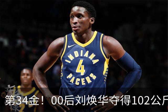 第34金！00后刘焕华夺得102公斤级金牌